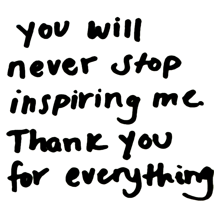 you will never stop inspiring me. Thank you for everything.